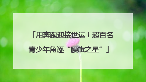 用奔跑迎接世运！超百名青少年角逐“腰旗之星”