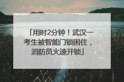 用时2分钟！武汉一考生被智能门锁困住，消防员火速开锁