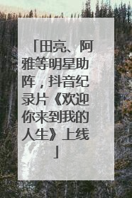 田亮、阿雅等明星助阵，抖音纪录片《欢迎你来到我的人生》上线
