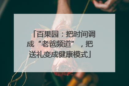 百果园：把时间调成“老爸频道”，把送礼变成健康模式
