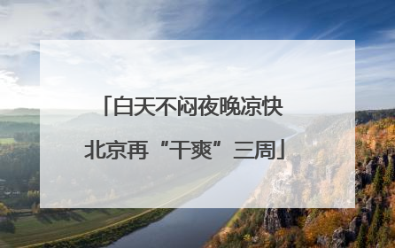白天不闷夜晚凉快 北京再“干爽”三周