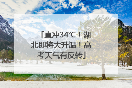 直冲34℃！湖北即将大升温！高考天气有反转