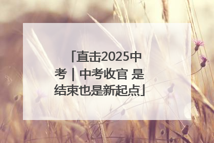直击2025中考｜中考收官 是结束也是新起点
