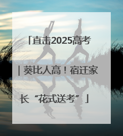 直击2025高考｜葵比人高！宿迁家长“花式送考”