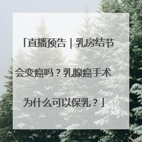 直播预告｜乳房结节会变癌吗？乳腺癌手术为什么可以保乳？