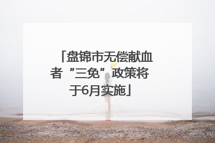 盘锦市无偿献血者“三免”政策将于6月实施