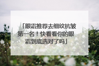 眼霜推荐去细纹抗皱第一名！快看看你的眼霜到底选对了吗