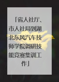 省人社厅、市人社局到湖北东风汽车技师学院调研技能竞赛集训工作