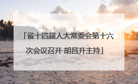 省十四届人大常委会第十六次会议召开 胡昌升主持