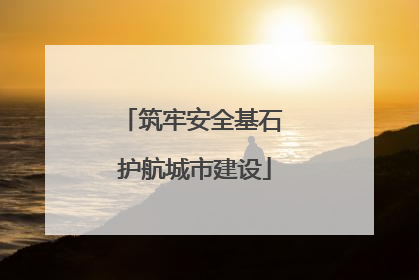 筑牢安全基石 护航城市建设