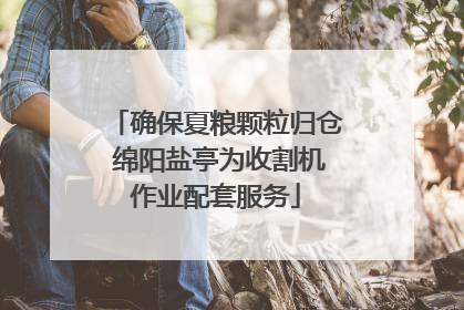 确保夏粮颗粒归仓 绵阳盐亭为收割机作业配套服务