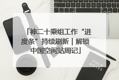 神二十乘组工作“进度条”持续刷新|解锁中国空间站周记