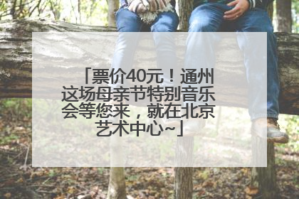 票价40元！通州这场母亲节特别音乐会等您来，就在北京艺术中心~