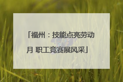 福州：技能点亮劳动月 职工竞赛展风采
