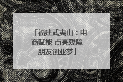 福建武夷山：电商赋能 点亮残障朋友创业梦