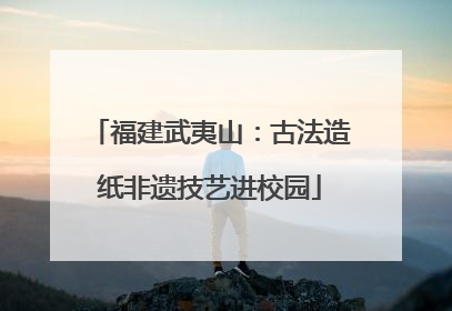 福建武夷山：古法造纸非遗技艺进校园