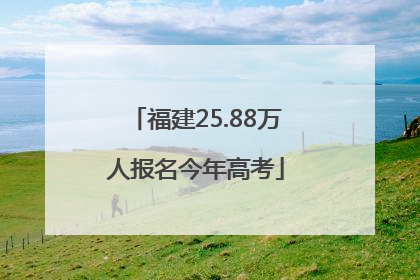 福建25.88万人报名今年高考