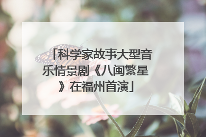 科学家故事大型音乐情景剧《八闽繁星》在福州首演