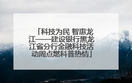 科技为民 智惠龙江——建设银行黑龙江省分行金融科技活动周点燃科普热情