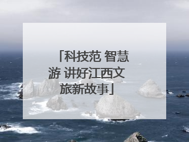 科技范 智慧游 讲好江西文旅新故事