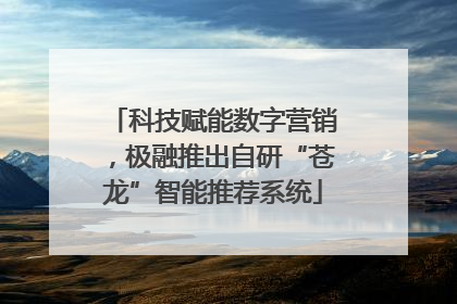 科技赋能数字营销，极融推出自研“苍龙”智能推荐系统
