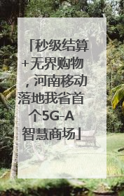 秒级结算+无界购物，河南移动落地我省首个5G-A智慧商场