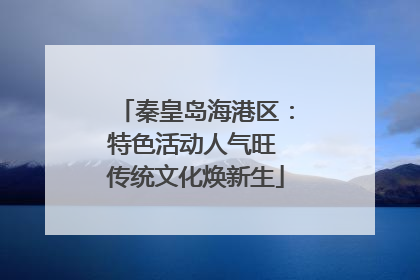 秦皇岛海港区：特色活动人气旺 传统文化焕新生