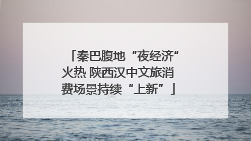 秦巴腹地“夜经济”火热 陕西汉中文旅消费场景持续“上新”
