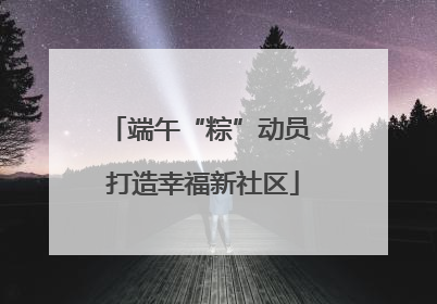 端午“粽”动员 打造幸福新社区