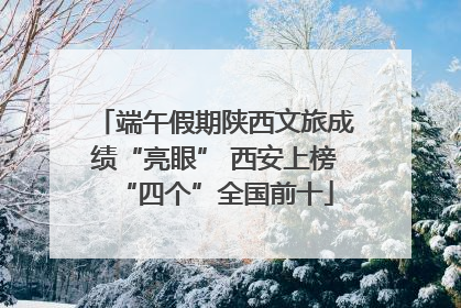 端午假期陕西文旅成绩“亮眼” 西安上榜“四个”全国前十