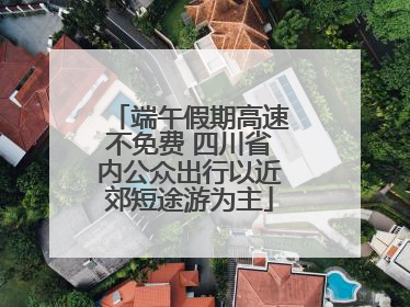 端午假期高速不免费 四川省内公众出行以近郊短途游为主
