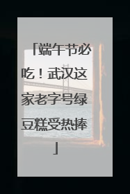 端午节必吃！武汉这家老字号绿豆糕受热捧