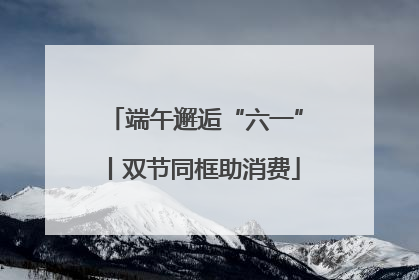 端午邂逅“六一”丨双节同框助消费
