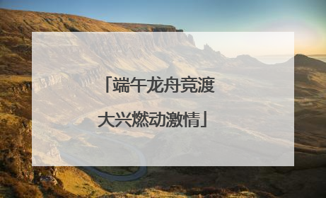 端午龙舟竞渡 大兴燃动激情