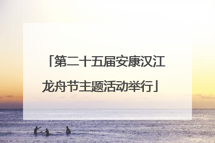 第二十五届安康汉江龙舟节主题活动举行