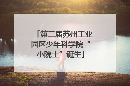 第二届苏州工业园区少年科学院“小院士”诞生