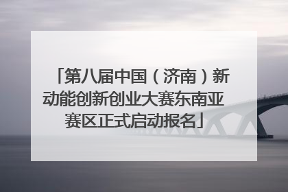 第八届中国（济南）新动能创新创业大赛东南亚赛区正式启动报名