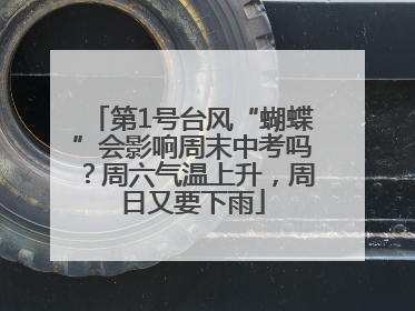 第1号台风“蝴蝶”会影响周末中考吗？周六气温上升，周日又要下雨