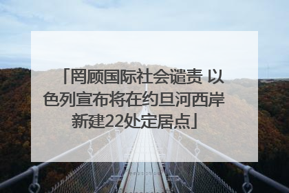 罔顾国际社会谴责 以色列宣布将在约旦河西岸新建22处定居点