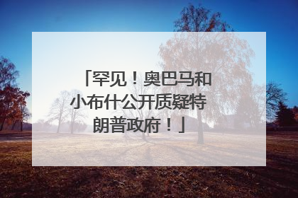 罕见！奥巴马和小布什公开质疑特朗普政府！