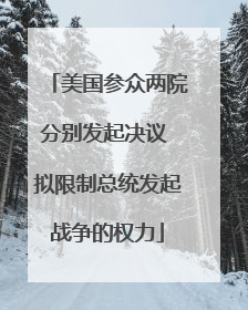美国参众两院分别发起决议 拟限制总统发起战争的权力