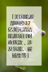 美国能源部叫停37亿美元清洁能源项目财政拨款，涉及氢能、碳捕集等