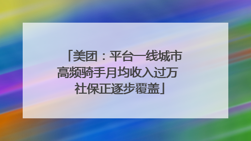 美团：平台一线城市高频骑手月均收入过万 社保正逐步覆盖
