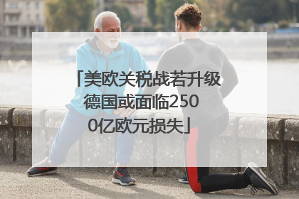 美欧关税战若升级 德国或面临2500亿欧元损失