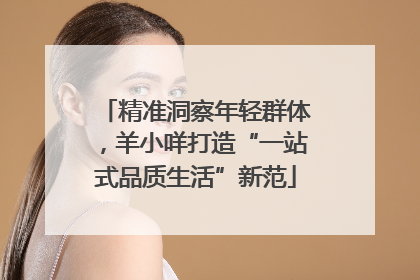 精准洞察年轻群体，羊小咩打造“一站式品质生活”新范