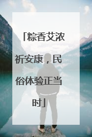 粽香艾浓祈安康，民俗体验正当时