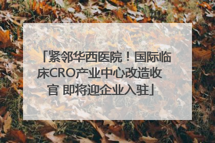 紧邻华西医院！国际临床CRO产业中心改造收官 即将迎企业入驻