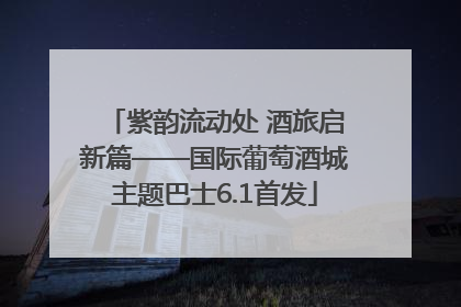 紫韵流动处 酒旅启新篇——国际葡萄酒城主题巴士6.1首发