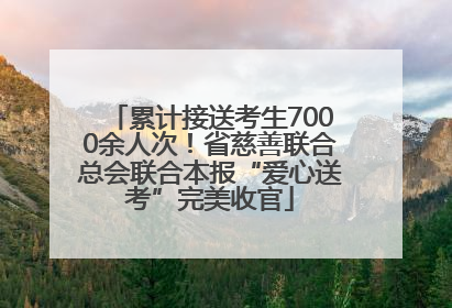 累计接送考生7000余人次！省慈善联合总会联合本报“爱心送考”完美收官