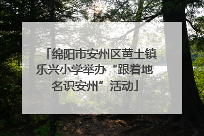 绵阳市安州区黄土镇乐兴小学举办“跟着地名识安州”活动